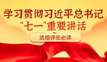学习贯彻习近平总书记“七一”重要讲话 这组评论必读