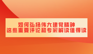 如何弘扬伟大建党精神 这些重要评论和专家解读值得读